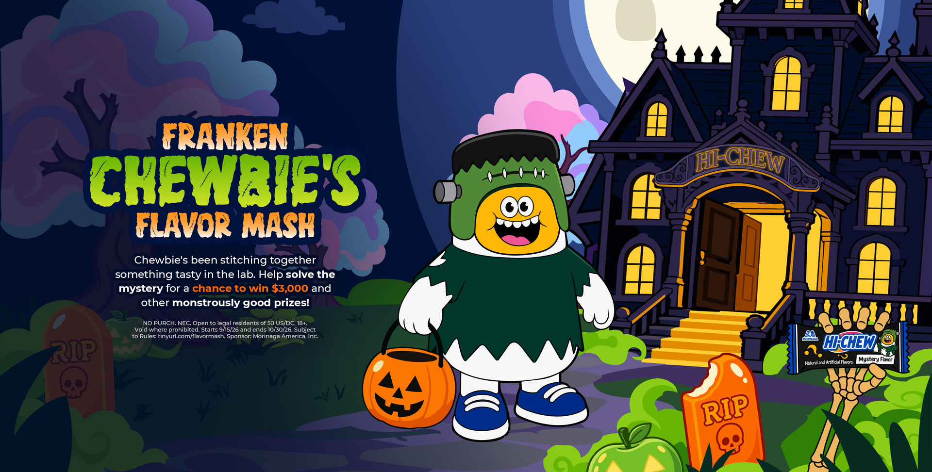 A promotional banner for FrakenChewbie's Flavor Mash, a digital flavor guessing game where fans are asked to help solve the mystery flavor for a chance to win $3,000 and other prizes. The background consists of Chewbie, HI-CHEW's brand mascot, dressed in a Frakenstein-like costume and holding a pumpkin Trick-or-Treat bucket. There is also a haunted house, cotton candy trees, orange creamsicle tombstones, and green apple pumpkins in the foreground. A promotional banner for FrakenChewbie's Flavor Mash, a digital flavor guessing game where fans are asked to help solve the mystery flavor for a chance to win $3,000 and other prizes. The background consists of Chewbie, HI-CHEW's brand mascot, dressed in a Frakenstein-like costume and holding a pumpkin Trick-or-Treat bucket. There is also a haunted house, cotton candy trees, orange creamsicle tombstones, and green apple pumpkins in the foreground.